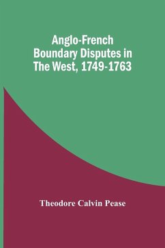 Anglo-French Boundary Disputes In The West, 1749-1763 - Calvin Pease, Theodore