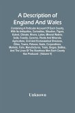 A Description Of England And Wales, Containing A Particular Account Of Each County, With Its Antiquities, Curiosities, Situation, Figure, Extent, Climate, Rivers, Lakes, Mineral Waters, Soils, Fossils, Caverns, Plants And Minerals, Agriculture, Civil And
