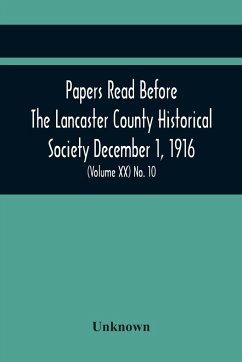 Papers Read Before The Lancaster County Historical Society December 1, 1916; History Herself, As Seen In Her Own Workshop; Survey Of The Philadelphia And Lancaster Turnpike Road Minutes Of December Meeting (Volume Xx) No. 10 - Unknown