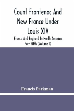 Count Frontenac And New France Under Louis Xiv; France And England In North America. Part Fifth (Volume I) - Parkman, Francis