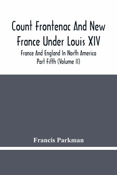 Count Frontenac And New France Under Louis Xiv; France And England In North America. Part Fifth (Volume Ii) - Parkman, Francis