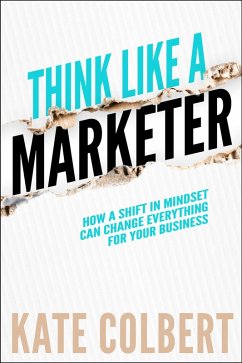 Think Like a Marketer: How a Shift in Mindset Can Change Everything for Your Business (eBook, ePUB) - Colbert, Kate