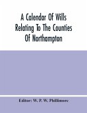 A Calendar Of Wills Relating To The Counties Of Northampton And Rutland Proved In The Court Of The Archdeacon Of Northampton, 1510 To 1652