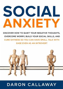Social Anxiety: Discover How to Quiet Your Negative Thoughts, Overcome Worry, Build Your Social Skills, and Cure Shyness so You Can Have Small Talk with Ease Even as an Introvert (eBook, ePUB) - Callaway, Daron