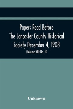 Papers Read Before The Lancaster County Historical Society December 4, 1908; History Herself, As Seen In Her Own Workshop; Index To Society'S Proceedings. Minutes Of December Meeting (Volume Xii) No. 10 - Unknown