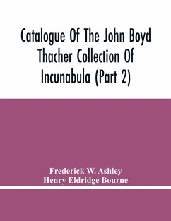 Catalogue Of The John Boyd Thacher Collection Of Incunabula (Part 2) - W. Ashley, Frederick; Eldridge Bourne, Henry