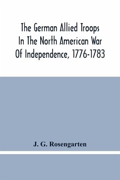 The German Allied Troops In The North American War Of Independence, 1776-1783 - G. Rosengarten, J.