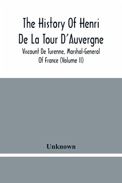 The History Of Henri De La Tour D'Auvergne, Viscount De Turenne, Marshal-General Of France (Volume Ii) - Unknown