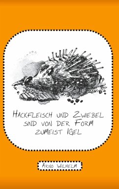 Hackfleisch und Zwiebel sind von der Form zumeist Igel (eBook, ePUB) - Wilhelm, Arno