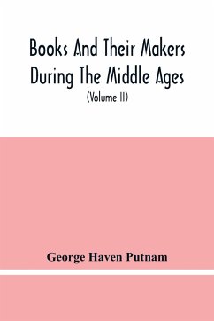 Books And Their Makers During The Middle Ages; A Study Of The Conditions Of The Production And Distribution Of Literature From The Fall Of The Roman Empire To The Close Of The Seventeenth Century (Volume Ii) - Haven Putnam, George