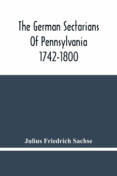 The German Sectarians Of Pennsylvania 1742-1800 - Friedrich Sachse, Julius