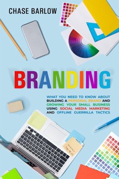 Branding: What You Need to Know About Building a Personal Brand and Growing Your Small Business Using Social Media Marketing and Offline Guerrilla Tactics (eBook, ePUB) - Barlow, Chase