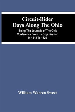 Circuit-Rider Days Along The Ohio; Being The Journals Of The Ohio Conference From Its Organization In 1812 To 1826 - Warren Sweet, William