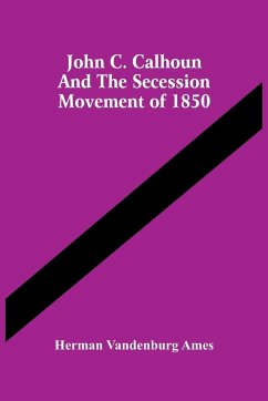 John C. Calhoun And The Secession Movement Of 1850 - Vandenburg Ames, Herman