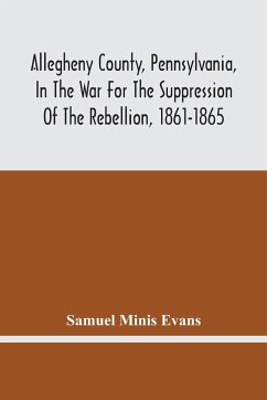 Allegheny County, Pennsylvania, In The War For The Suppression Of The Rebellion, 1861-1865 - Minis Evans, Samuel