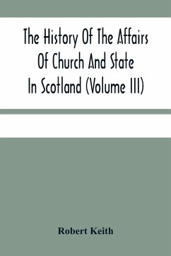 The History Of The Affairs Of Church And State In Scotland - Keith, Robert