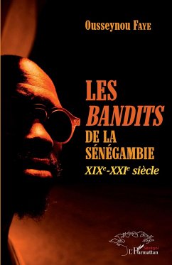Les <em>bandits </em>de la Sénégambie XIXe -XXIe siècle - Faye, Ousseynou