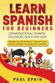 Learn Spanish for Beginners: Conversational Spanish Dialogues Quick and Easy. Includes Spanish Grammar, Spanish Short Stories and basic vocabulary