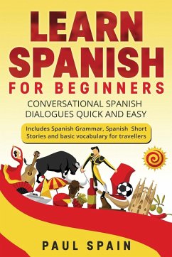 Learn Spanish for Beginners: Conversational Spanish Dialogues Quick and Easy. Includes Spanish Grammar, Spanish Short Stories and basic vocabulary - Spain, Paul