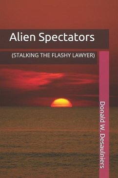 Alien Spectators: (Stalking the Flashy Lawyer) - Desaulniers, Donald W.