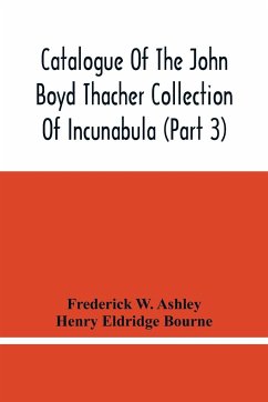 Catalogue Of The John Boyd Thacher Collection Of Incunabula (Part 3) - W. Ashley, Frederick; Eldridge Bourne, Henry