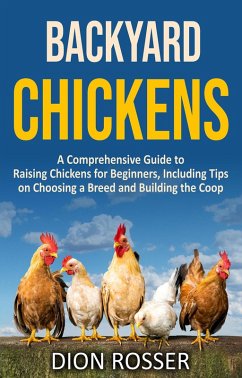 Backyard Chickens: A Comprehensive Guide to Raising Chickens for Beginners, Including Tips on Choosing a Breed and Building the Coop (eBook, ePUB) - Rosser, Dion