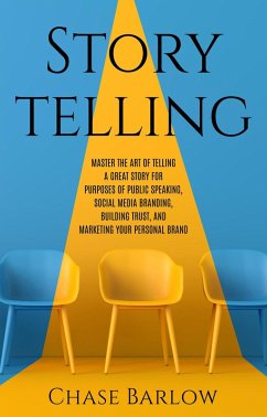 Storytelling: Master the Art of Telling a Great Story for Purposes of Public Speaking, Social Media Branding, Building Trust, and Marketing Your Personal Brand (eBook, ePUB) - Barlow, Chase