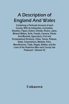 A Description Of England And Wales, Containing A Particular Account Of Each County, With Its Antiquities, Curiosities, Situation, Figure, Extent, Climate, Rivers, Lakes, Mineral Waters, Soils, Fossils, Caverns, Plants And Minerals, Agriculture, Civil And - Unknown