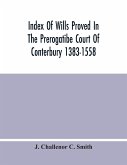 Index Of Wills Proved In The Prerogatibe Court Of Conterbury 1383-1558 And Now Preserved In The Principal Probate Registry Somerset House, London