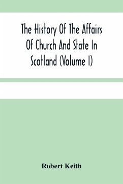 The History Of The Affairs Of Church And State In Scotland - Keith, Robert