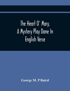 The Heart O' Mary, A Mystery Play Done In English Verse - M. P Baird, George