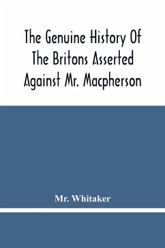 The Genuine History Of The Britons Asserted Against Mr. Macpherson - Whitaker
