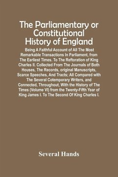 The Parliamentary Or Constitutional History Of England; Being A Faithful Account Of All The Most Remarkable Transactions In Parliament, From The Earliest Times. To The Reftoration Of King Charles Ii. Collected From The Journals Of Both Houses, The Records - Hands, Several