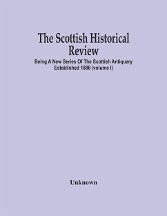 The Scottish Historical Review; BEING A NEW SERIES OF THE SCOTTISH ANTIQUARY ESTABLISHED 1886 (Volume I) - Unknown