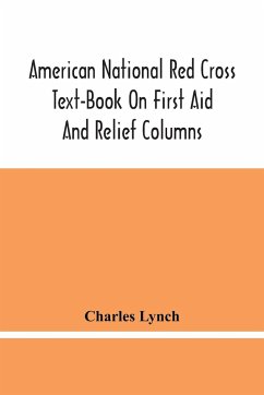 American National Red Cross Text-Book On First Aid And Relief Columns; A Manual Of Instruction; How To Prevent Accidents And What To Do For Injuries And Emergencies - Lynch, Charles