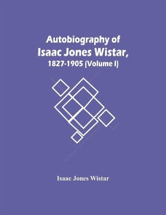 Autobiography Of Isaac Jones Wistar, 1827-1905 (Volume I) - Jones Wistar, Isaac