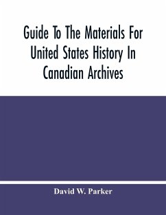 Guide To The Materials For United States History In Canadian Archives - W. Parker, David