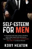 Self-Esteem for Men: An Essential Self-Help Guide to Building Alpha Male Habits that will Improve Your Mental Toughness, Confidence, and Ability to Attract Women (eBook, ePUB)