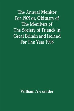 The Annual Monitor For 1909 Or, Obituary Of The Members Of The Society Of Friends In Great Britain And Ireland For The Year 1908 - Alexander, William