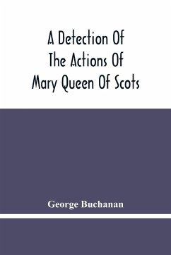 A Detection Of The Actions Of Mary Queen Of Scots - Buchanan, George