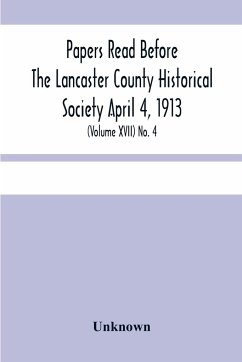 Papers Read Before The Lancaster County Historical Society April 4, 1913; History Herself, As Seen In Her Own Workshop; (Volume Xvii) No. 4 - Unknown