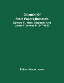 Calendar Of State Papers, Domestic. Edward Vi, Mary, Elizabeth, And James I (Volume I) 1547-1580