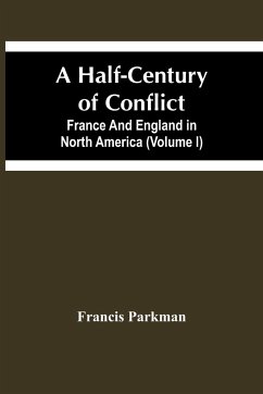 A Half-Century Of Conflict. France And England In North America (Volume I) - Parkman, Francis