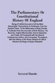 The Parliamentary Or Constitutional History Of England; Being A Faithful Account Of All The Most Remarkable Transactions In Parliament, From The Earliest Times. To The Reftoration Of King Charles Ii. Collected From The Journals Of Both Houses, The Records