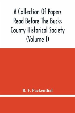 A Collection Of Papers Read Before The Bucks County Historical Society (Volume I) - F. Fackenthal, B.