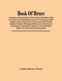 Book Of Bruce; Ancestors And Descendants Of King Robert Of Scotland. Being An Historical And Genealogical Survey Of The Kingly And Noble Scottish House Of Bruce And A Full Account Of Its Principal Collateral Families. With Special Reference To The Bruces