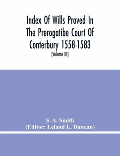 Index Of Wills Proved In The Prerogatibe Court Of Conterbury 1558-1583 And Now Preserved In The Principal Probate Registry Somerset House, London (Volume Iii) - A. Smith, S.