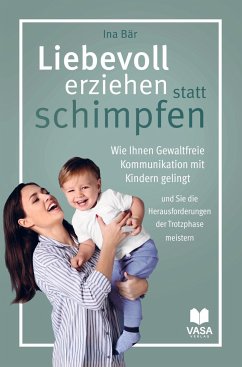 Liebevoll erziehen statt schimpfen. Wie Ihnen Gewaltfreie Kommunikation mit Kindern gelingt und Sie die Herausforderungen der Trotzphase meistern - Bär , Ina