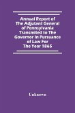 Annual Report Of The Adjutant General Of Pennsylvania Transmited To The Governor In Pursuance Of Law For The Year 1865