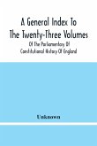 A General Index To The Twenty-Three Volumes Of The Parliamentary Of Constitutional History Of England